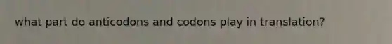 what part do anticodons and codons play in translation?