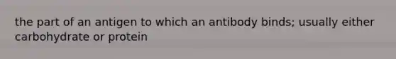 the part of an antigen to which an antibody binds; usually either carbohydrate or protein