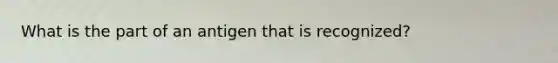 What is the part of an antigen that is recognized?