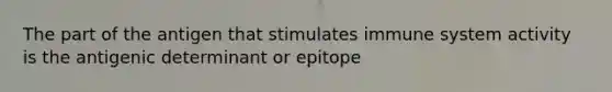 The part of the antigen that stimulates immune system activity is the antigenic determinant or epitope