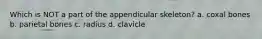 Which is NOT a part of the appendicular skeleton? a. coxal bones b. parietal bones c. radius d. clavicle