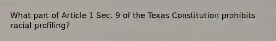 What part of Article 1 Sec. 9 of the Texas Constitution prohibits racial profiling?