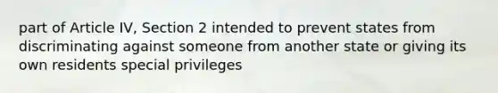 part of Article IV, Section 2 intended to prevent states from discriminating against someone from another state or giving its own residents special privileges