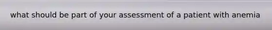 what should be part of your assessment of a patient with anemia