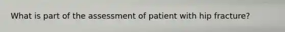 What is part of the assessment of patient with hip fracture?