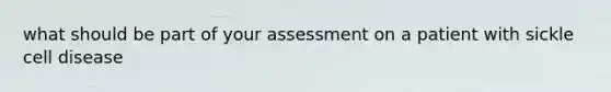 what should be part of your assessment on a patient with sickle cell disease