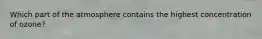 Which part of the atmosphere contains the highest concentration of ozone?
