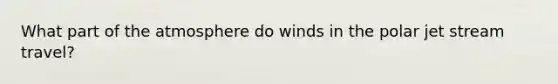 What part of the atmosphere do winds in the polar jet stream travel?