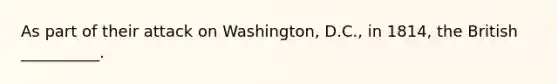 As part of their attack on Washington, D.C., in 1814, the British __________.