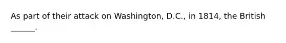 As part of their attack on Washington, D.C., in 1814, the British ______.