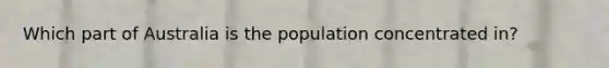 Which part of Australia is the population concentrated in?