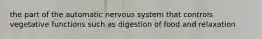 the part of the automatic nervous system that controls vegetative functions such as digestion of food and relaxation