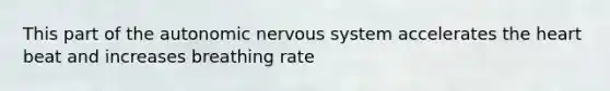 This part of the autonomic nervous system accelerates the heart beat and increases breathing rate