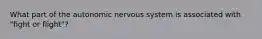 What part of the autonomic nervous system is associated with "fight or flight"?