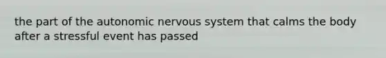 the part of the autonomic nervous system that calms the body after a stressful event has passed