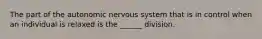 The part of the autonomic nervous system that is in control when an individual is relaxed is the ______ division.