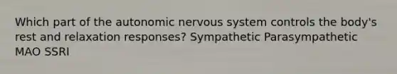 Which part of the autonomic nervous system controls the body's rest and relaxation responses? Sympathetic Parasympathetic MAO SSRI