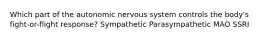 Which part of the autonomic nervous system controls the body's fight-or-flight response? Sympathetic Parasympathetic MAO SSRI