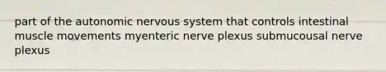 part of the autonomic nervous system that controls intestinal muscle movements myenteric nerve plexus submucousal nerve plexus