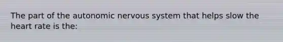 The part of the autonomic nervous system that helps slow the heart rate is the: