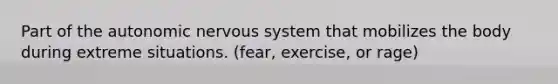 Part of <a href='https://www.questionai.com/knowledge/kMqcwgxBsH-the-autonomic-nervous-system' class='anchor-knowledge'>the autonomic <a href='https://www.questionai.com/knowledge/kThdVqrsqy-nervous-system' class='anchor-knowledge'>nervous system</a></a> that mobilizes the body during extreme situations. (fear, exercise, or rage)