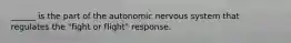 ______ is the part of the autonomic nervous system that regulates the "fight or flight" response.