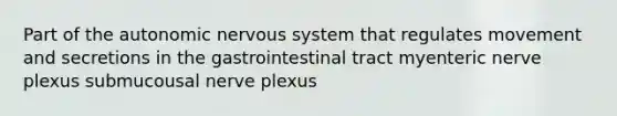 Part of the autonomic nervous system that regulates movement and secretions in the gastrointestinal tract myenteric nerve plexus submucousal nerve plexus