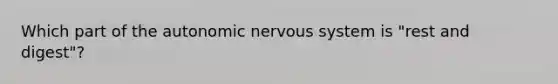 Which part of the autonomic nervous system is "rest and digest"?