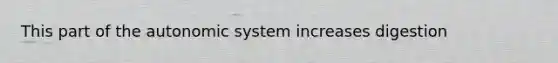 This part of the autonomic system increases digestion