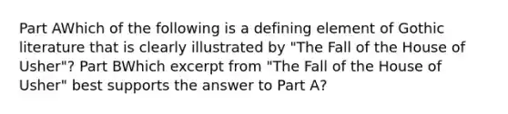 Part AWhich of the following is a defining element of Gothic literature that is clearly illustrated by "The Fall of the House of Usher"? Part BWhich excerpt from "The Fall of the House of Usher" best supports the answer to Part A?