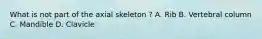 What is not part of the axial skeleton ? A. Rib B. Vertebral column C. Mandible D. Clavicle