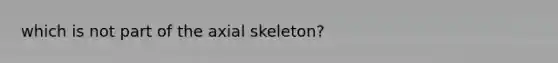 which is not part of the axial skeleton?