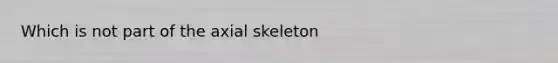 Which is not part of the axial skeleton