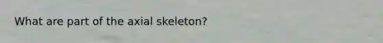 What are part of the axial skeleton?