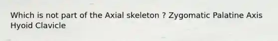 Which is not part of the Axial skeleton ? Zygomatic Palatine Axis Hyoid Clavicle