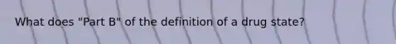 What does "Part B" of the definition of a drug state?