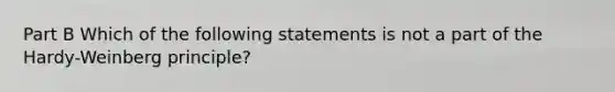 Part B Which of the following statements is not a part of the Hardy-Weinberg principle?