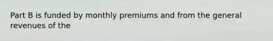 Part B is funded by monthly premiums and from the general revenues of the