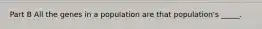 Part B All the genes in a population are that population's _____.