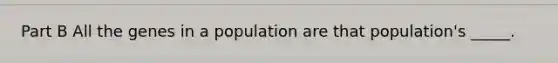 Part B All the genes in a population are that population's _____.