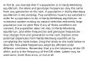 In Part B, you learned that if a population is in Hardy-Weinberg equilibrium, the allele and genotype frequencies stay the same from one generation to the next. A population in Hardy-Weinberg equilibrium is not evolving. Five conditions have to be satisfied in order for a population to be in Hardy-Weinberg equilibrium: no mutations random mating no natural selection extremely large population size no gene flow If any of these conditions are violated, the population does not stay in Hardy-Weinberg equilibrium, and allele frequencies and genotype frequencies may change from one generation to the next. Explore some potential departures from Hardy-Weinberg equilibrium by completing the table below. Drag the labels to the table below to describe how allele frequencies would be affected under different conditions. Remember that p is the frequency of the CR allele, and q is the frequency of the CW allele. Labels may be used once, more than once, or not at all.