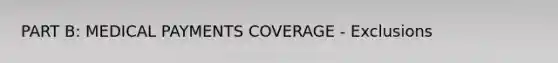 PART B: MEDICAL PAYMENTS COVERAGE - Exclusions