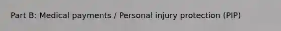 Part B: Medical payments / Personal injury protection (PIP)