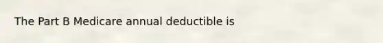 The Part B Medicare annual deductible is