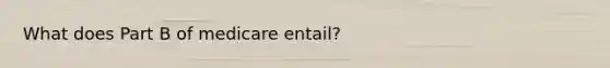 What does Part B of medicare entail?