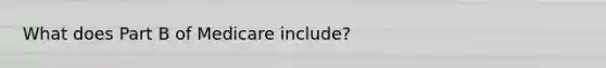 What does Part B of Medicare include?