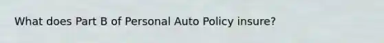 What does Part B of Personal Auto Policy insure?