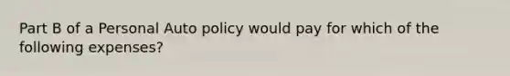 Part B of a Personal Auto policy would pay for which of the following expenses?