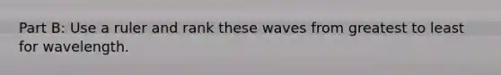 Part B: Use a ruler and rank these waves from greatest to least for wavelength.