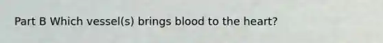 Part B Which vessel(s) brings blood to the heart?